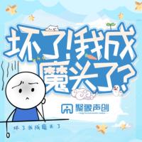 坏了！我成魔头了？有声小说