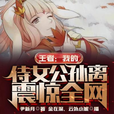 王者：我的侍女公孙离，震惊全网有声小说